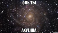 Оль ты ахуенна