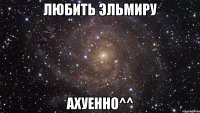 Любить Эльмиру ахуенно^^