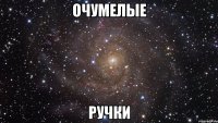 ОЧУМЕЛЫЕ РУЧКИ