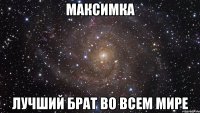 Максимка лучший брат во всем мире