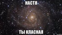 Настя ты класная