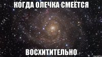 когда олечка смеётся восхитительно