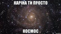 Каріна ти просто космос