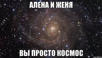 Алена и Женя Вы просто космос