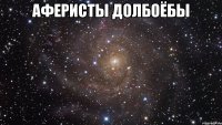 АФЕРИСТЫ ДОЛБОЁБЫ 