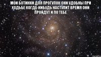 Мои ботинки для прогулок Они удобны при ходьбе Когда-нибудь наступит время Они пройдут и по тебе 