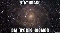 9"Б" КЛАСС ВЫ ПРОСТО КОСМОС