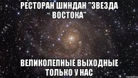 Ресторан Шиндан "Звезда Востока" ВЕЛИКОЛЕПНЫЕ ВЫХОДНЫЕ ТОЛЬКО У НАС