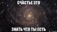 счастье это знать что ты есть