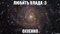 Любить Влада :3 Охуенно