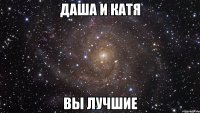 Даша и Катя вы лучшие