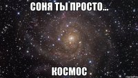 Соня ты просто... Космос