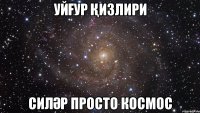 УЙҒУР ҚИЗЛИРИ СИЛӘР ПРОСТО КОСМОС