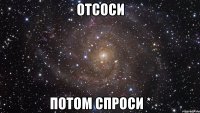 отсоси потом спроси *