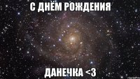 С ДНЁМ РОЖДЕНИЯ ДАНЕЧКА <3