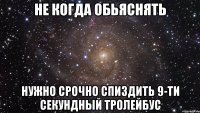 Не когда обьяснять нужно срочно спиздить 9-ти секундный тролейбус