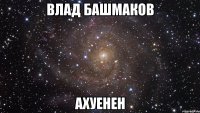 влад башмаков ахуенен