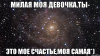 Милая моя девочка,ты- это мое счастье,моя самая*)