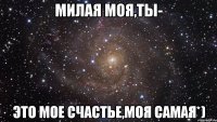 Милая моя,ты- это мое счастье,моя самая*)