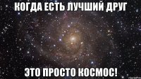 когда есть лучший друг это просто космос!