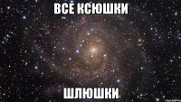 все ксюшки шлюшки