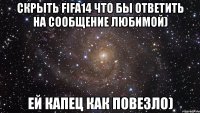 Скрыть Fifa14 что бы ответить на сообщение любимой) Ей капец как повезло)