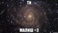 ти малиш <3