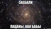 заебали пацаны, как бабы