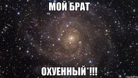 мой брат охуенный*!!!