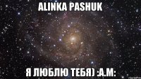 Alinka Pashuk я люблю тебя) :А.М: