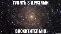 Гулять з друзями Восхитительно