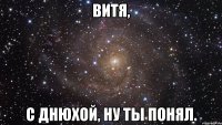 Витя, С Днюхой, ну ты понял.