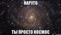 Наруто ты просто космос