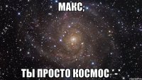 Макс, ты просто космос *-*