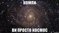 Компи ви просто космос