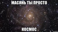 Масянь ты просто Космос