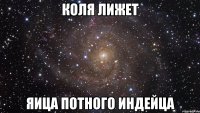 КОЛЯ ЛИЖЕТ ЯИЦА ПОТНОГО ИНДЕЙЦА