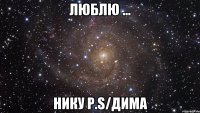 ЛЮБЛЮ ... НИКУ p.s/Дима