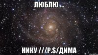 ЛЮБЛЮ ... НИКУ ///p.s/Дима