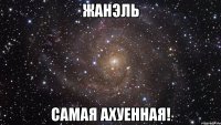 Жанэль Самая Ахуенная!