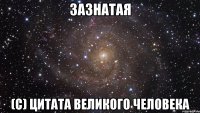 ЗАЗНАТАЯ (с) Цитата великого человека