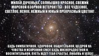 Милая доченька, Солнышко красное, Свежий морской Озорной ветерок! Ты - все чудесное, Светлое, ясное, Нежный и юный Прекрасный цветок! Будь симпатичной, Здоровой, общительной, Щедрой на чувства И искренний смех! Будь жизнерадостной И восхитительной, Пусть ждёт тебя Счастье, Любовь и Успех!