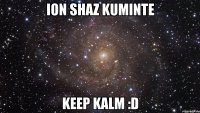 Ion shaz kuminte keep kalm :D