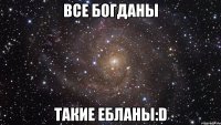 Все Богданы Такие ебланы:D