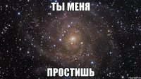 Ты меня простишь