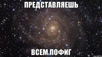 Представляешь Всем пофиг