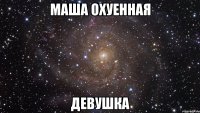 МАША ОХУЕННАЯ ДЕВУШКА