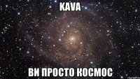 KAVA Ви просто космос