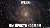 тРЕНИ ВЫ ПРОСТО КОСМОМ