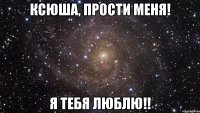 Ксюша, прости меня! Я Тебя Люблю!!